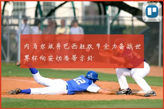 内马尔放弃巴西狂欢节全力备战世界杯向安切洛蒂示好
