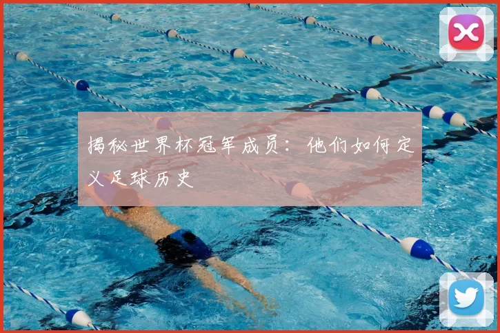 揭秘世界杯冠军成员:他们如何定义足球历史