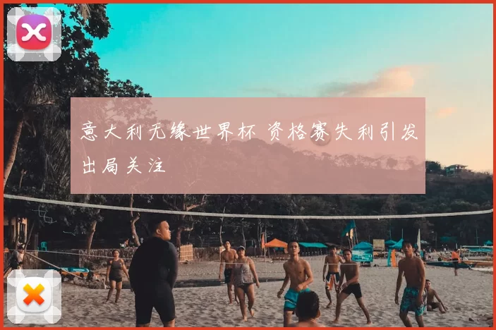 意大利无缘世界杯 资格赛失利引发出局关注