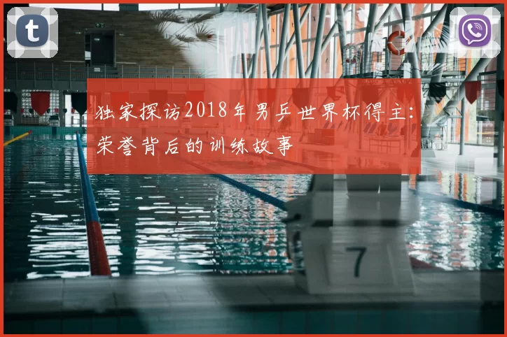 独家探访2018年男乒世界杯得主：荣誉背后的训练故事