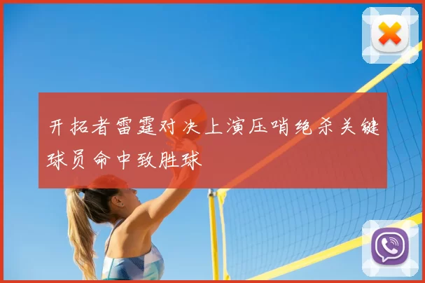 开拓者雷霆对决上演压哨绝杀关键球员命中致胜球