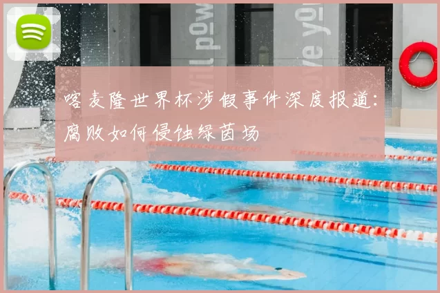 喀麦隆世界杯涉假事件深度报道:腐败如何侵蚀绿茵场