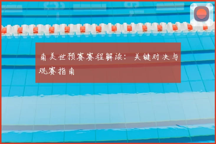 南美世预赛赛程解读:关键对决与观赛指南