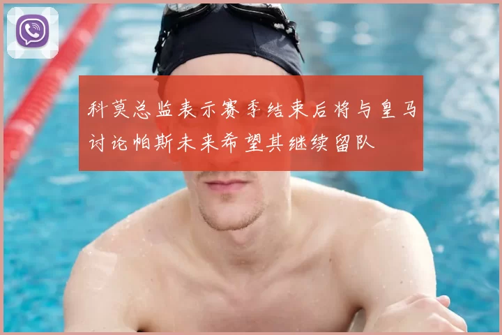科莫总监表示赛季结束后将与皇马讨论帕斯未来希望其继续留队