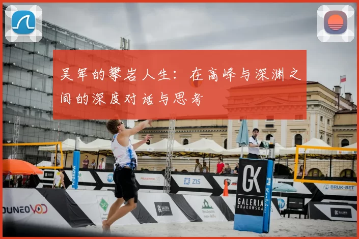 吴军的攀岩人生:在高峰与深渊之间的深度对话与思考