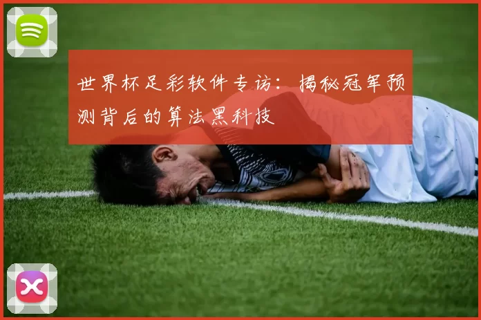 世界杯足彩软件专访：揭秘冠军预测背后的算法黑科技