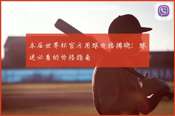 本届世界杯官方用球价格揭晓:球迷必看的价格指南