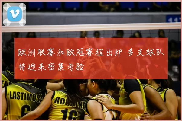 欧洲联赛和欧冠赛程出炉 多支球队将迎来密集考验
