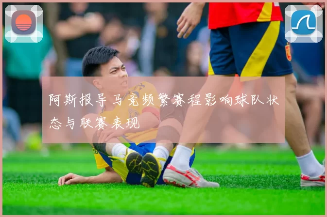 阿斯报导马竞频繁赛程影响球队状态与联赛表现