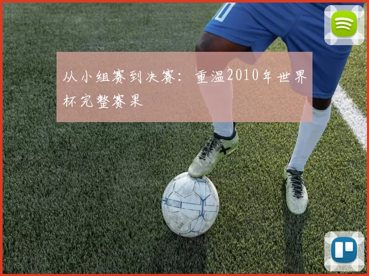 从小组赛到决赛：重温2010年世界杯完整赛果