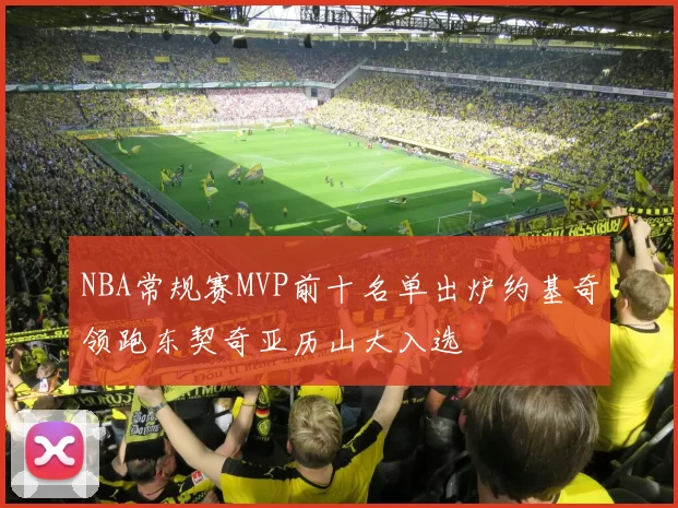 NBA常规赛MVP前十名单出炉约基奇领跑东契奇亚历山大入选