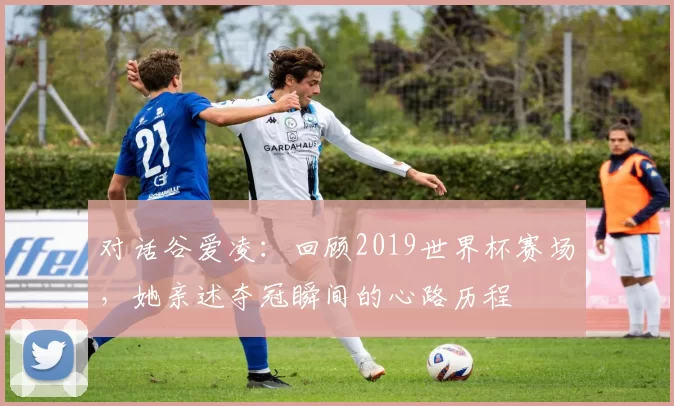 对话谷爱凌:回顾2019世界杯赛场,她亲述夺冠瞬间的心路历程