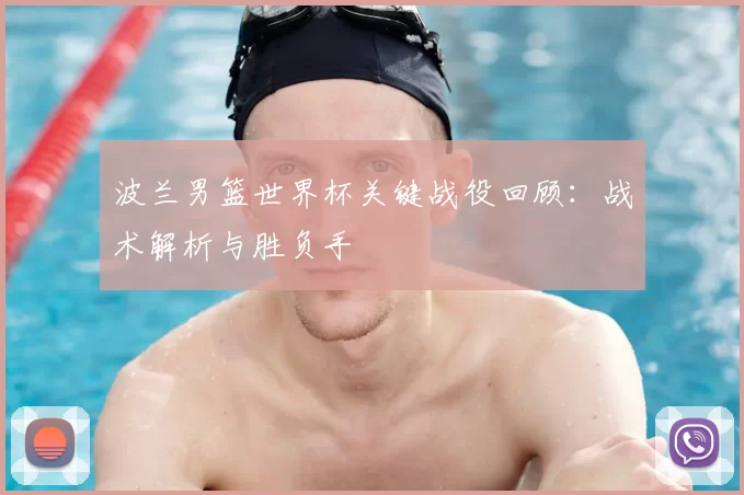 波兰男篮世界杯关键战役回顾：战术解析与胜负手