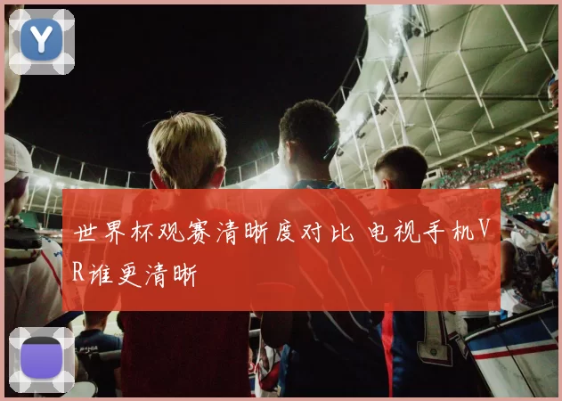 世界杯观赛清晰度对比 电视手机VR谁更清晰