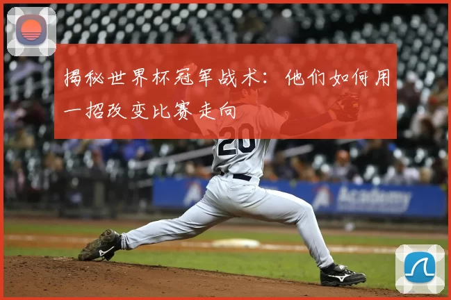 揭秘世界杯冠军战术:他们如何用一招改变比赛走向