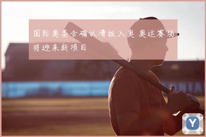 国际奥委会确认滑板入奥 奥运赛场将迎来新项目
