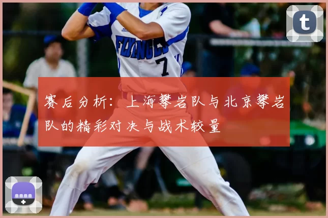 赛后分析:上海攀岩队与北京攀岩队的精彩对决与战术较量