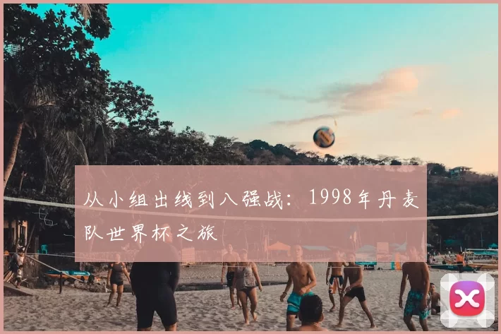 从小组出线到八强战：1998年丹麦队世界杯之旅
