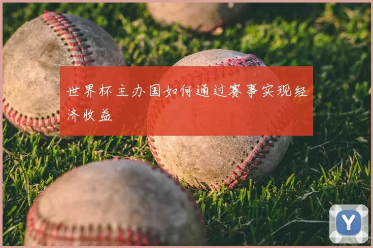 世界杯主办国如何通过赛事实现经济收益