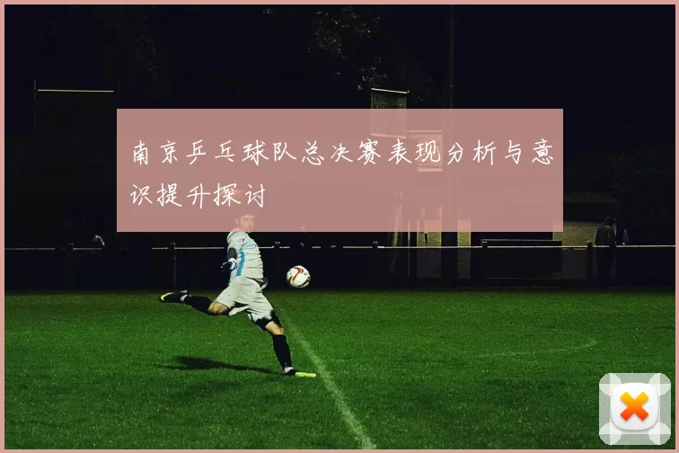 南京乒乓球队总决赛表现分析与意识提升探讨