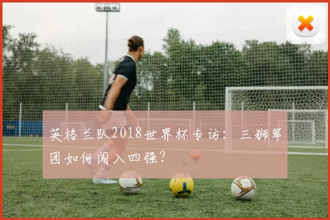 英格兰队2018世界杯专访：三狮军团如何闯入四强？