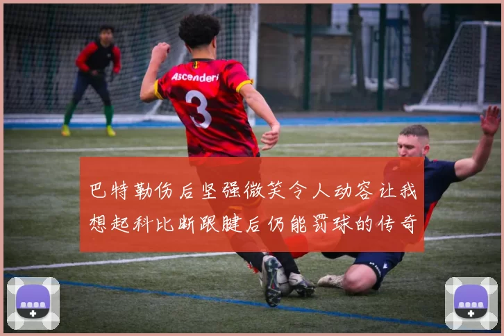 巴特勒伤后坚强微笑令人动容让我想起科比断跟腱后仍能罚球的传奇时刻