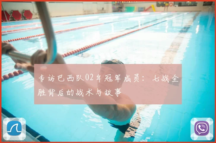专访巴西队02年冠军成员:七战全胜背后的战术与故事