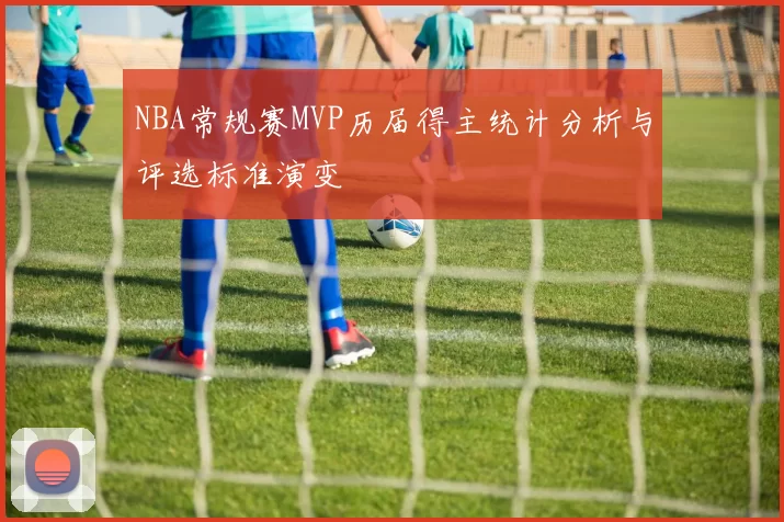 NBA常规赛MVP历届得主统计分析与评选标准演变
