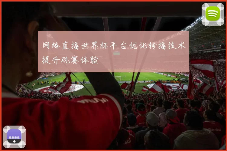 网络直播世界杯平台优化转播技术提升观赛体验