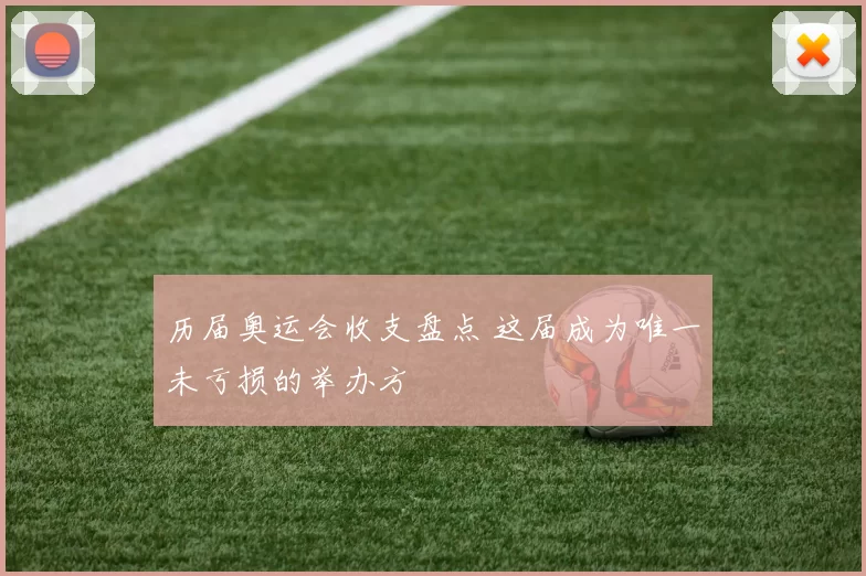 历届奥运会收支盘点 这届成为唯一未亏损的举办方