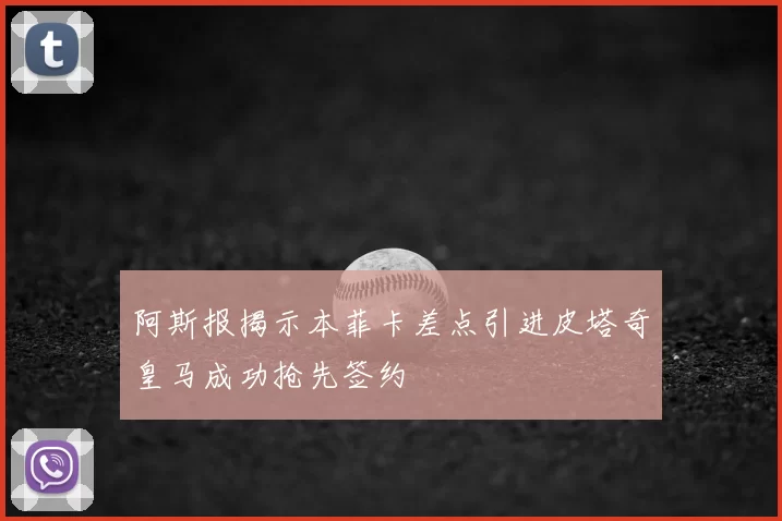 阿斯报揭示本菲卡差点引进皮塔奇皇马成功抢先签约
