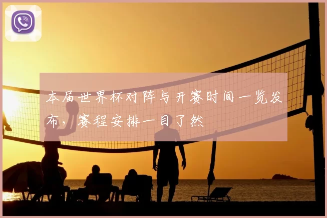 本届世界杯对阵与开赛时间一览发布,赛程安排一目了然