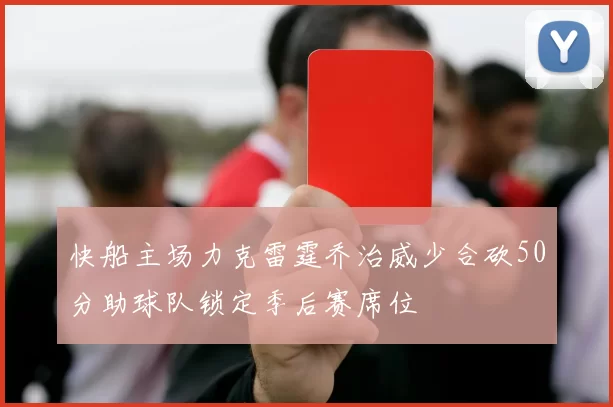 快船主场力克雷霆乔治威少合砍50分助球队锁定季后赛席位