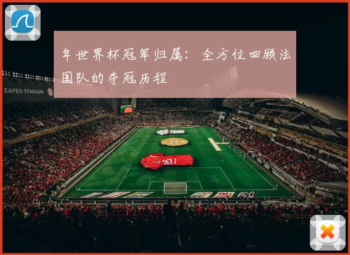 年世界杯冠军归属：全方位回顾法国队的夺冠历程