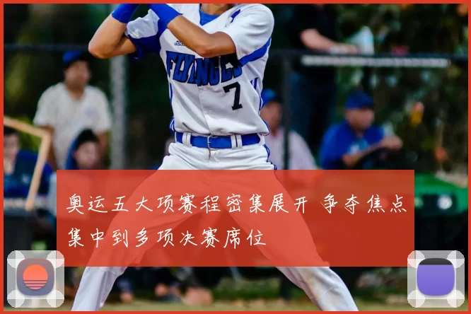 奥运五大项赛程密集展开 争夺焦点集中到多项决赛席位