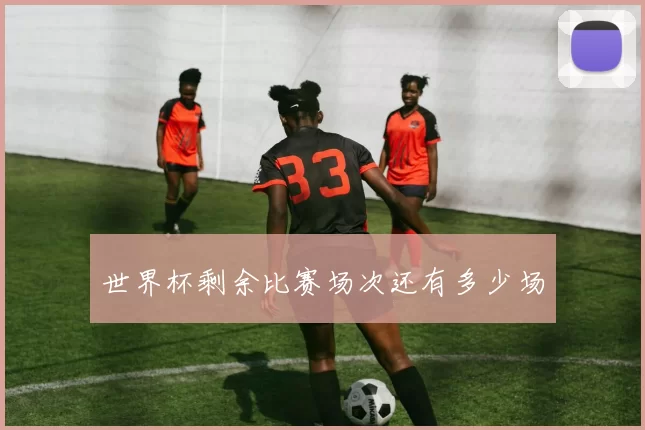 世界杯剩余比赛场次还有多少场