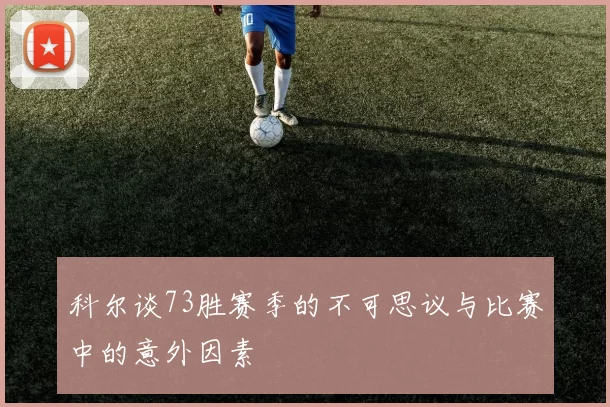 科尔谈73胜赛季的不可思议与比赛中的意外因素