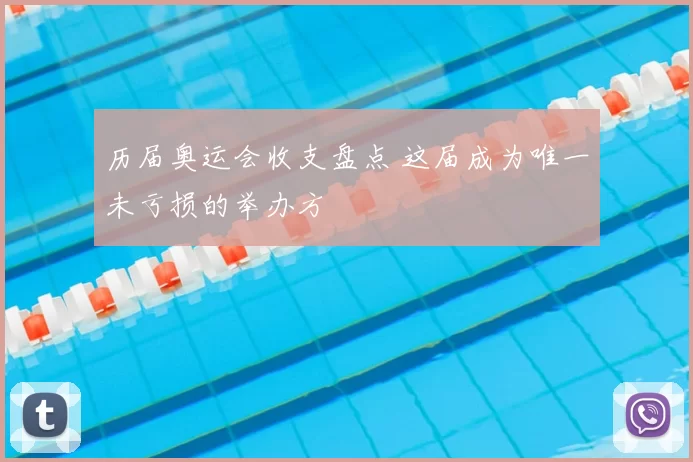 历届奥运会收支盘点 这届成为唯一未亏损的举办方