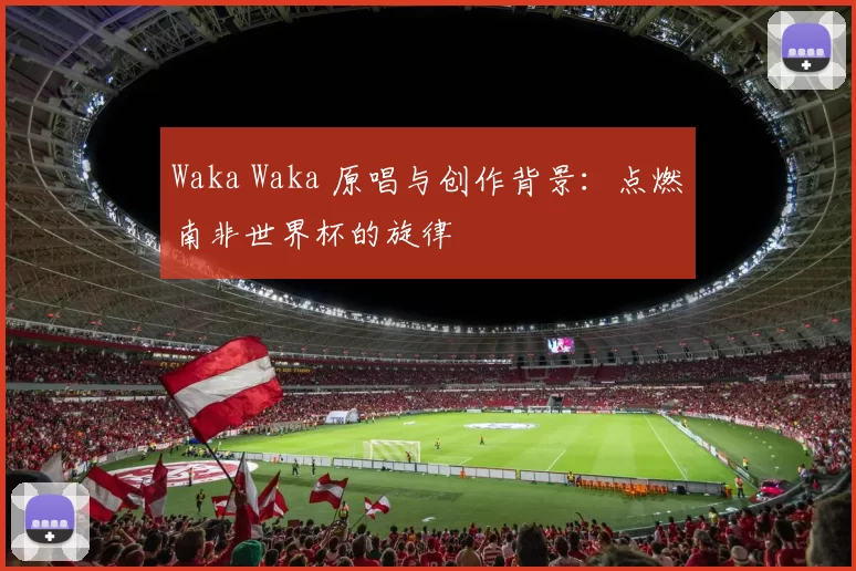 Waka Waka 原唱与创作背景：点燃南非世界杯的旋律