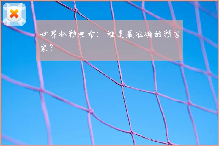世界杯预测帝:谁是最准确的预言家?