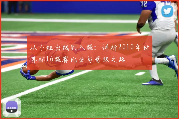 从小组出线到八强：详析2010年世界杯16强赛比分与晋级之路