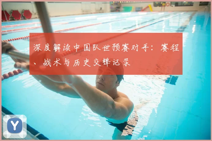 深度解读中国队世预赛对手:赛程、战术与历史交锋记录