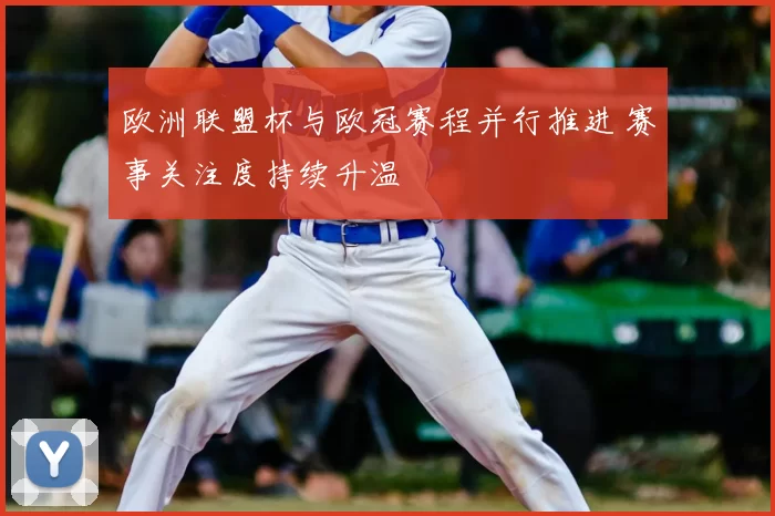 欧洲联盟杯与欧冠赛程并行推进 赛事关注度持续升温