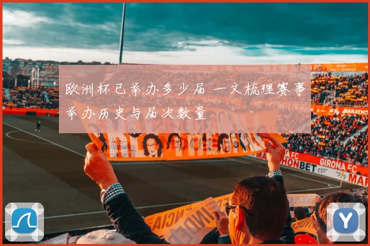 欧洲杯已举办多少届 一文梳理赛事举办历史与届次数量