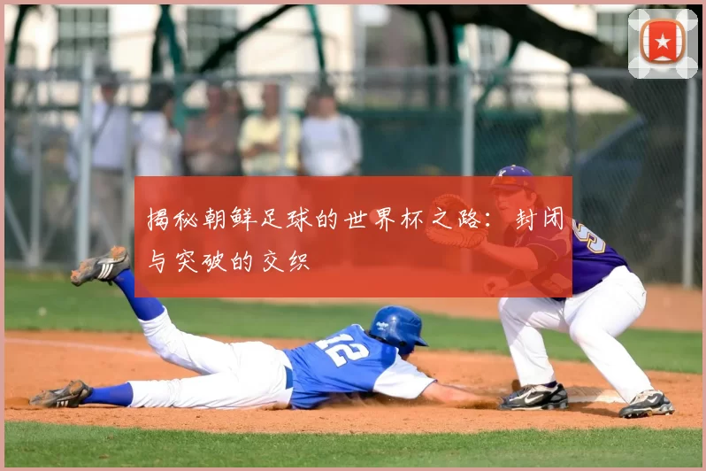 揭秘朝鲜足球的世界杯之路：封闭与突破的交织