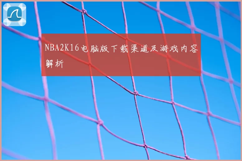 NBA2K16电脑版下载渠道及游戏内容解析