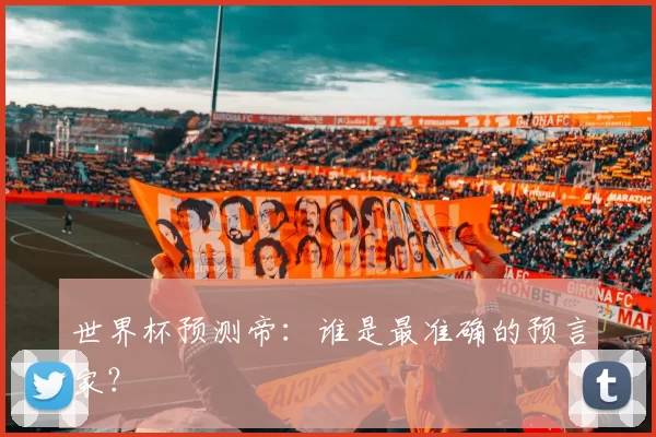 世界杯预测帝：谁是最准确的预言家？