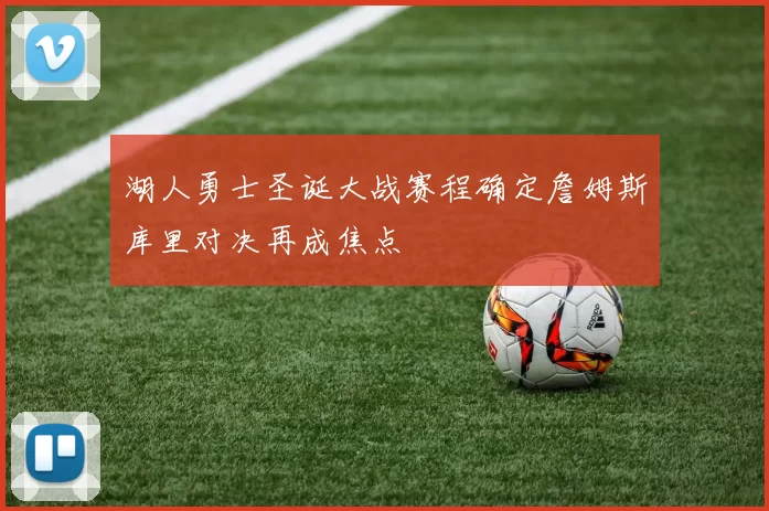 湖人勇士圣诞大战赛程确定詹姆斯库里对决再成焦点