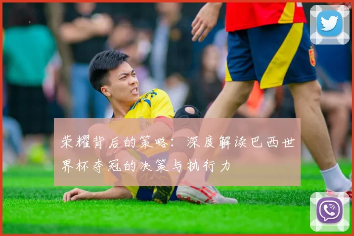 荣耀背后的策略:深度解读巴西世界杯夺冠的决策与执行力