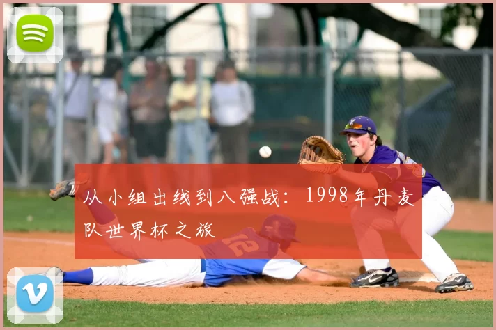 从小组出线到八强战:1998年丹麦队世界杯之旅